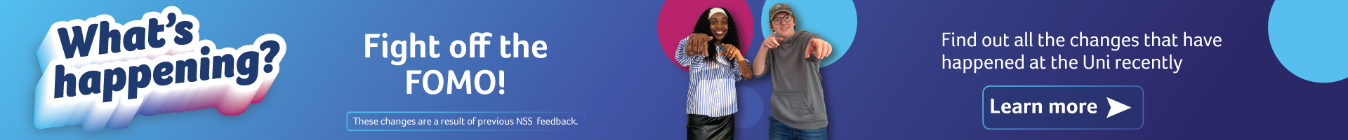 What's happening? Fight off the FOMO! Find out all the changes that have happened at the uni recently. Learn more